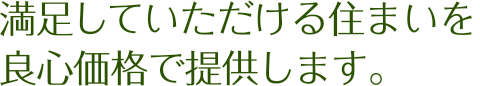 満足していただける住まいを良心価格で提供します。